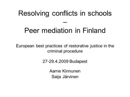 Resolving conflicts in schools – Peer mediation in Finland European best practices of restorative justice in the criminal procedure 27-29.4.2009 Budapest.