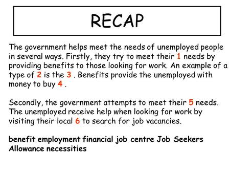The government helps meet the needs of unemployed people in several ways. Firstly, they try to meet their 1 needs by providing benefits to those looking.