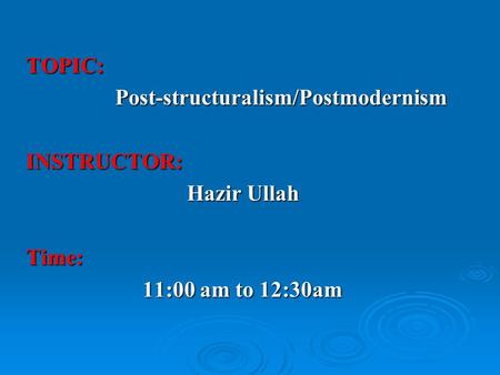 TOPIC: Post-structuralism/Postmodernism Post-structuralism/PostmodernismINSTRUCTOR: Hazir Ullah Hazir UllahTime: 11:00 am to 12:30am 11:00 am to 12:30am.