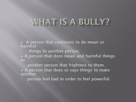What Is A Bully? A person that continues to do mean or harmful