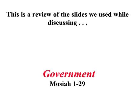 This is a review of the slides we used while discussing... Government Mosiah 1-29.