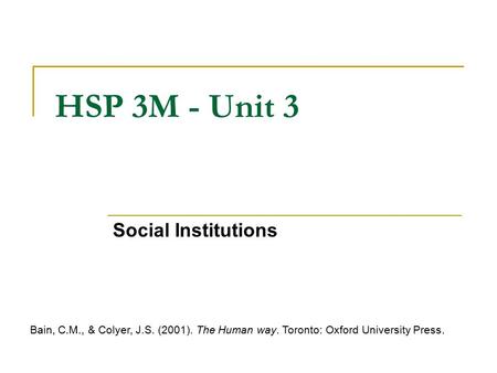 HSP 3M - Unit 3 Social Institutions Bain, C.M., & Colyer, J.S. (2001). The Human way. Toronto: Oxford University Press.