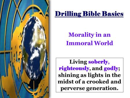 Drilling Bible Basics Morality in an Immoral World Living soberly, righteously, and godly ; shining as lights in the midst of a crooked and perverse generation.
