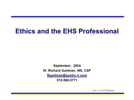 Foil 1 8/21/03 WRGartman Ethics and the EHS Professional September, 2004 W. Richard Gartman, MS, CSP 512-560-2771.