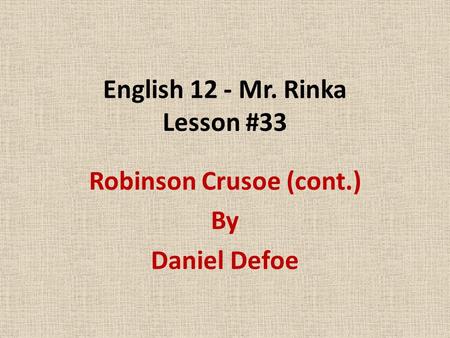 English 12 - Mr. Rinka Lesson #33 Robinson Crusoe (cont.) By Daniel Defoe.