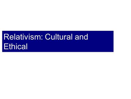 Relativism: Cultural and Ethical