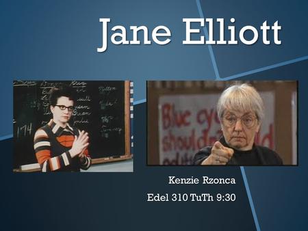 Jane Elliott Kenzie Rzonca Edel 310 TuTh 9:30. It won't help much to be prepared to face Jane Elliott. This elderly woman will tear down any shield.