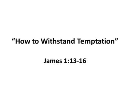 “How to Withstand Temptation” James 1:13-16. The Blind Men and The Elephant Indian origin; John Godfrey Saxe poet.