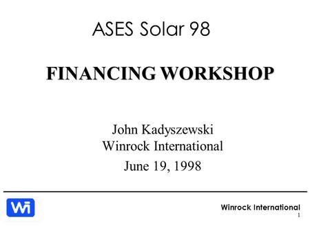 07/15/981 Winrock International FINANCING WORKSHOP John Kadyszewski Winrock International June 19, 1998 ASES Solar 98.