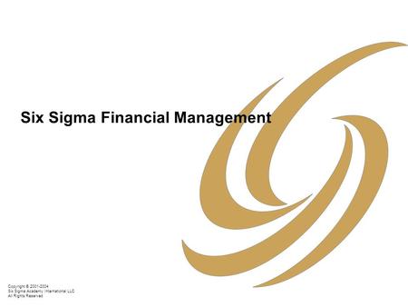 Copyright © 2001-2004 Six Sigma Academy International LLC All Rights Reserved Six Sigma Financial Management.