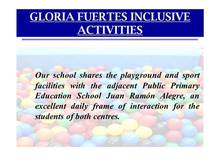 GLORIA FUERTES INCLUSIVE ACTIVITIES Our school shares the playground and sport facilities with the adjacent Public Primary Education School Juan Ramón.