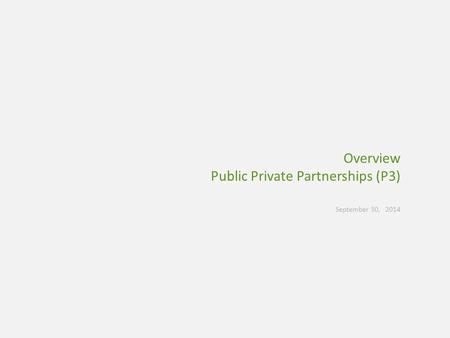 Overview Public Private Partnerships (P3) September 30, 2014.