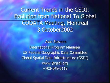 Current Trends in the GSDI: Evolution from National To Global CODATA Meeting, Montreal 3 October2002 Alan Stevens Alan Stevens International Program Manager.