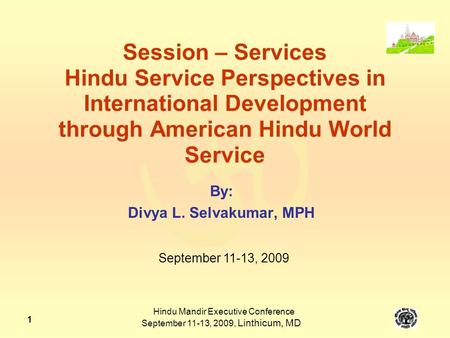  Hindu Mandir Executive Conference September 11-13, 2009, Linthicum, MD 1 Session – Services Hindu Service Perspectives in International Development through.