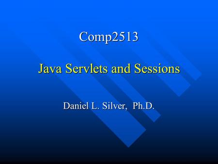 Comp2513 Java Servlets and Sessions Daniel L. Silver, Ph.D.