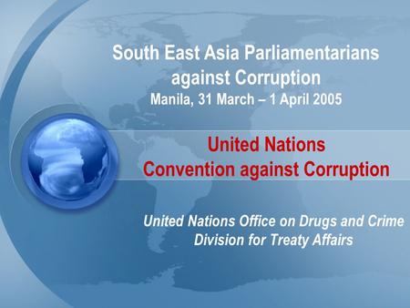 United Nations Convention against Corruption United Nations Office on Drugs and Crime Division for Treaty Affairs South East Asia Parliamentarians against.