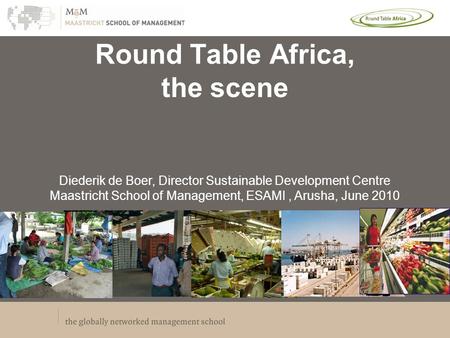 Round Table Africa, the scene Diederik de Boer, Director Sustainable Development Centre Maastricht School of Management, ESAMI, Arusha, June 2010.