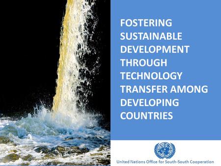 U U FOSTERING SUSTAINABLE DEVELOPMENT THROUGH TECHNOLOGY TRANSFER AMONG DEVELOPING COUNTRIES United Nations Office for South-South Cooperation.