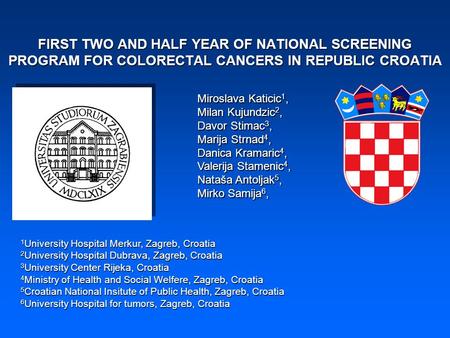 FIRST TWO AND HALF YEAR OF NATIONAL SCREENING PROGRAM FOR COLORECTAL CANCERS IN REPUBLIC CROATIA Miroslava Katicic 1, Milan Kujundzic 2, Davor Stimac 3,
