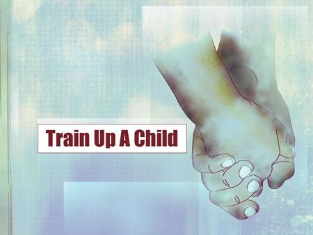Train Up A Child.