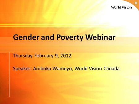 Gender and Poverty Webinar Thursday February 9, 2012 Speaker: Amboka Wameyo, World Vision Canada.