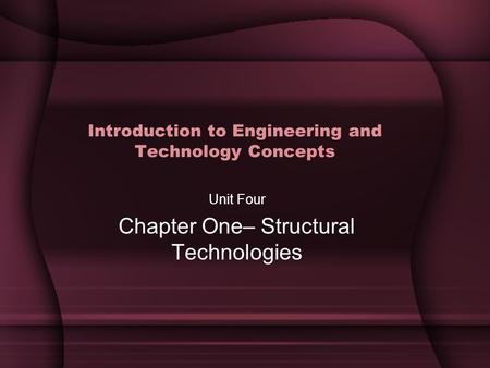Introduction to Engineering and Technology Concepts Unit Four Chapter One– Structural Technologies.