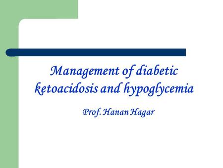 Management of diabetic ketoacidosis and hypoglycemia Prof. Hanan Hagar.