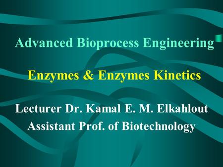 Advanced Bioprocess Engineering Enzymes & Enzymes Kinetics Lecturer Dr. Kamal E. M. Elkahlout Assistant Prof. of Biotechnology.