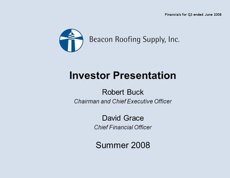 Investor Presentation Robert Buck Chairman and Chief Executive Officer David Grace Chief Financial Officer Summer 2008 Financials for Q3 ended June 2008.