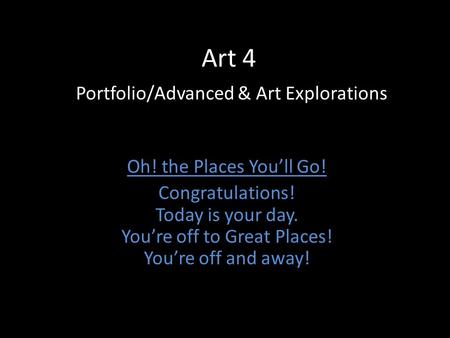 Art 4 Portfolio/Advanced & Art Explorations Oh! the Places You’ll Go! Congratulations! Today is your day. You’re off to Great Places! You’re off and away!
