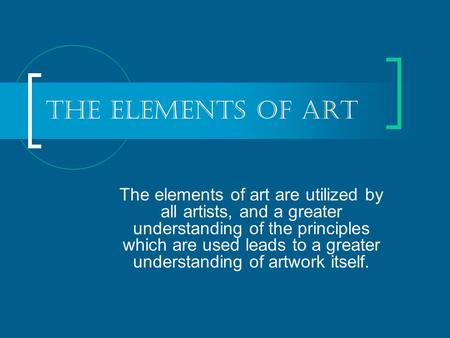 The Elements of Art The elements of art are utilized by all artists, and a greater understanding of the principles which are used leads to a greater understanding.