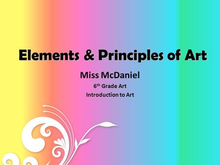 Elements & Principles of Art Miss McDaniel 6 th Grade Art Introduction to Art.