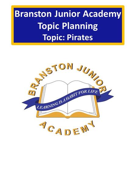 Branston Junior Academy Topic Planning Topic: Pirates.