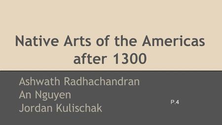Native Arts of the Americas after 1300 Ashwath Radhachandran An Nguyen Jordan Kulischak P.4.