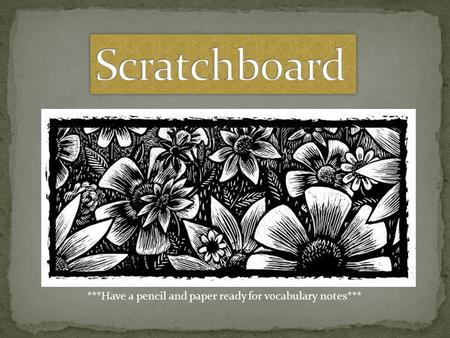 Scratchboard ***Have a pencil and paper ready for vocabulary notes***