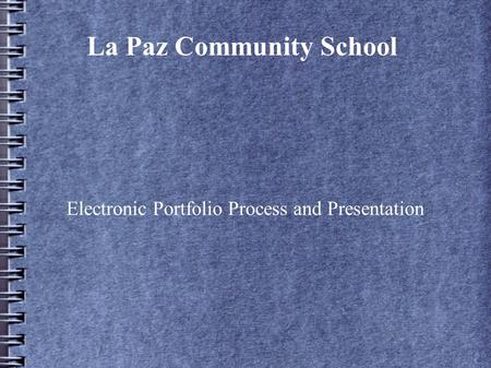 La Paz Community School Electronic Portfolio Process and Presentation.