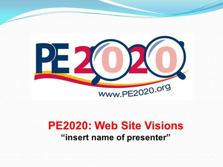 PE2020: Web Site Visions “insert name of presenter”