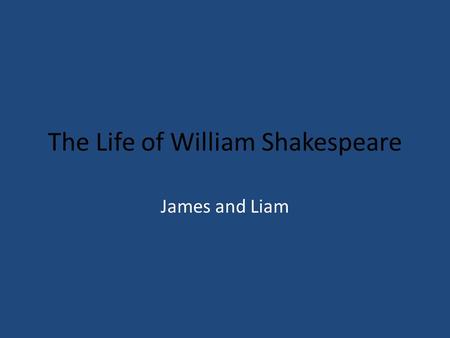 The Life of William Shakespeare James and Liam. William Shakespeare Born: April 23, 1564 Stratford-upon-Avon, England Baptized: April 26, 1616.