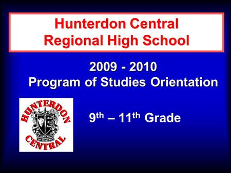2009 - 2010 Program of Studies Orientation 9 th – 11 th Grade Hunterdon Central Regional High School.