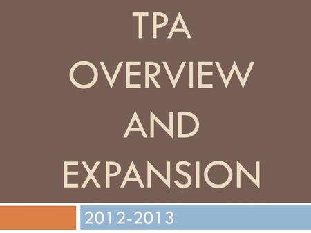 TPA OVERVIEW AND EXPANSION 2012-2013. What is TPA? TEACHER PERFORMANCE ASSESSMENT SCALE teaching performance assessments (TPAs) have several features.
