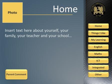 Insert text here about yourself, your family, your teacher and your school… Home Photo Home Things I Like My Learning ICT English Maths Integrated Other.