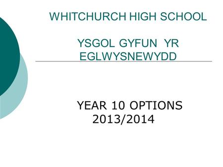 WHITCHURCH HIGH SCHOOL YSGOL GYFUN YR EGLWYSNEWYDD YEAR 10 OPTIONS 2013/2014.