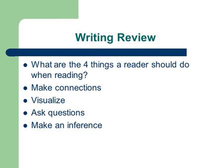 Writing Review What are the 4 things a reader should do when reading? Make connections Visualize Ask questions Make an inference.