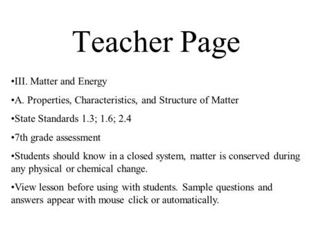 Teacher Page III. Matter and Energy A. Properties, Characteristics, and Structure of Matter State Standards 1.3; 1.6; 2.4 7th grade assessment Students.