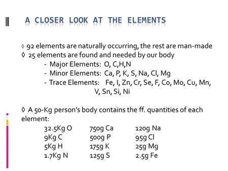 ◊ 92 elements are naturally occurring, the rest are man-made ◊ 25 elements are found and needed by our body - Major Elements: O, C,H,N - Minor Elements: