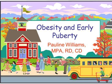 Obesity and Early Puberty Pauline Williams, MPA, RD, CD.