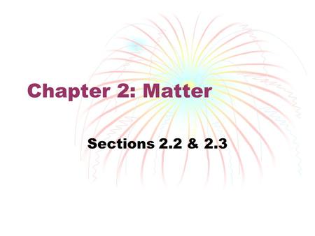 Chapter 2: Matter Sections 2.2 & 2.3.
