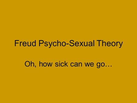 Freud Psycho-Sexual Theory Oh, how sick can we go…