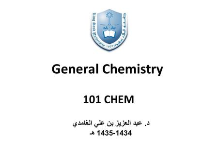 General Chemistry 101 CHEM د. عبد العزيز بن علي الغامدي 1434-1435 هـ.