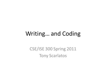 Writing… and Coding CSE/ISE 300 Spring 2011 Tony Scarlatos.